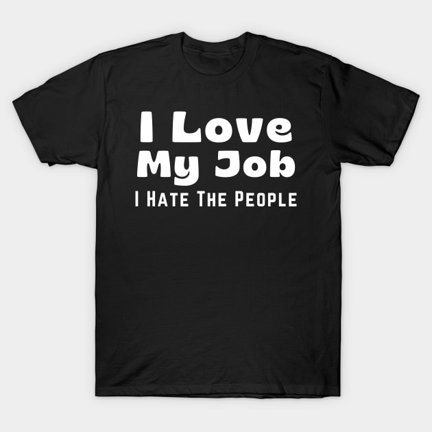 Funny Coworker I Love My Job I Hate the People T-Shirt by Little Duck Designs